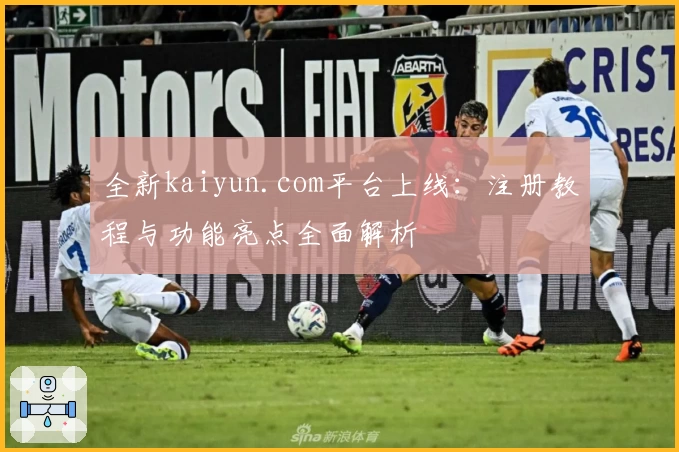全新kaiyun.com平台上线：注册教程与功能亮点全面解析