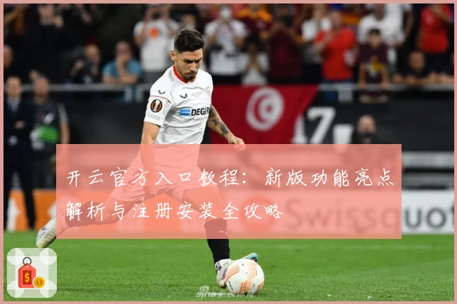 开云官方入口教程：新版功能亮点解析与注册安装全攻略