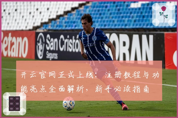 开云官网正式上线：注册教程与功能亮点全面解析，新手必读指南