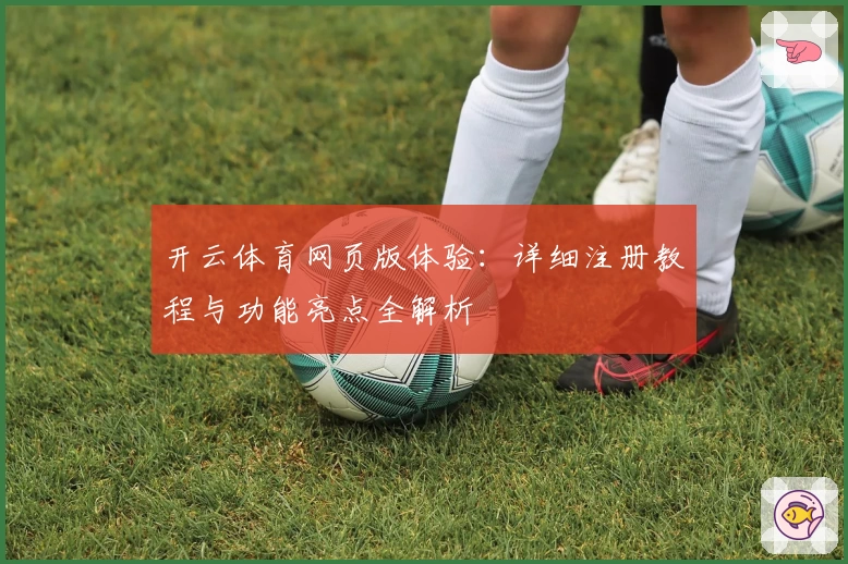 开云体育网页版体验：详细注册教程与功能亮点全解析