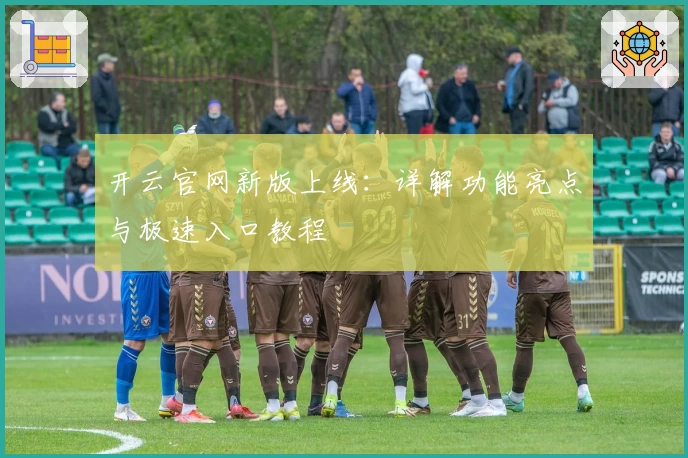 开云官网新版上线：详解功能亮点与极速入口教程