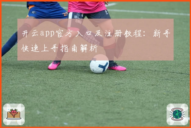 开云app官方入口及注册教程：新手快速上手指南解析