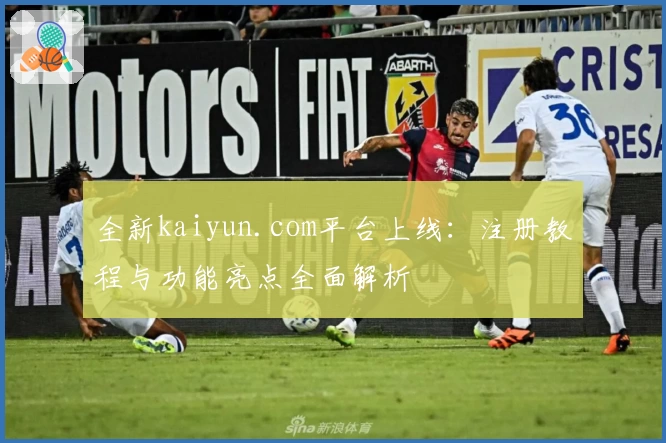 全新kaiyun.com平台上线：注册教程与功能亮点全面解析