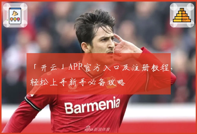 「开云」APP官方入口及注册教程，轻松上手新手必备攻略