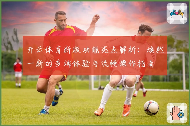 开云体育新版功能亮点解析：焕然一新的多端体验与流畅操作指南