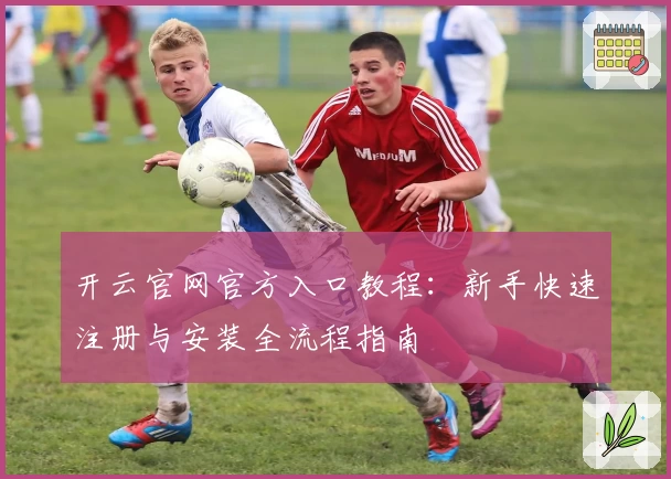 开云官网官方入口教程：新手快速注册与安装全流程指南