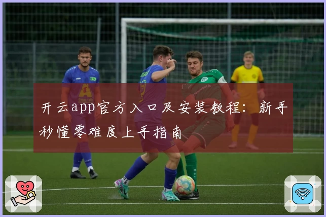 开云app官方入口及安装教程：新手秒懂零难度上手指南