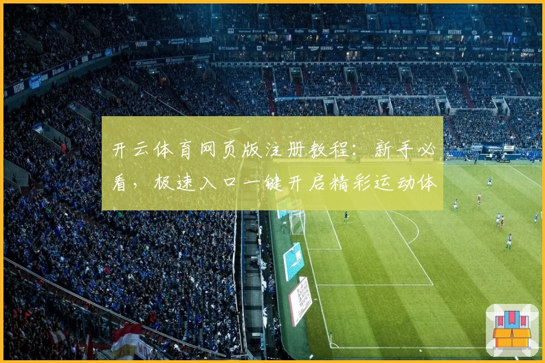 开云体育网页版注册教程：新手必看，极速入口一键开启精彩运动体验