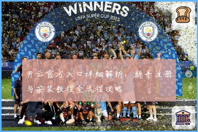 开云官方入口详细解析，新手注册与安装教程全流程攻略