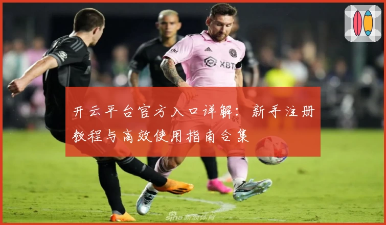 开云平台官方入口详解:新手注册教程与高效使用指南合集