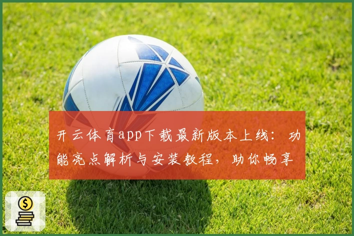 开云体育app下载最新版本上线：功能亮点解析与安装教程，助你畅享精彩体育体验