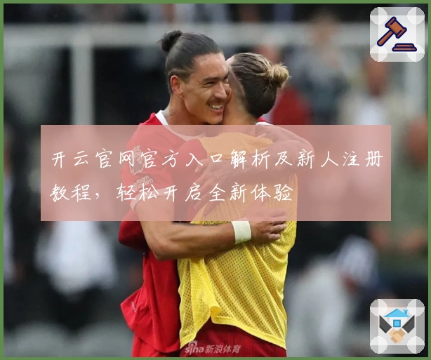 开云官网官方入口解析及新人注册教程，轻松开启全新体验