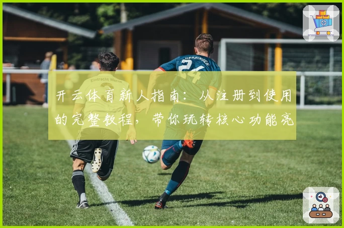 开云体育新人指南：从注册到使用的完整教程，带你玩转核心功能亮点