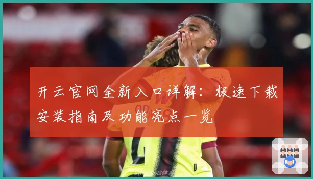 开云官网全新入口详解：极速下载安装指南及功能亮点一览