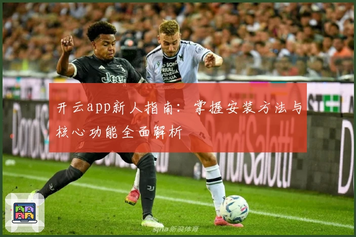 开云app新人指南：掌握安装方法与核心功能全面解析