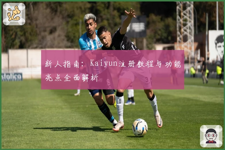 新人指南：Kaiyun注册教程与功能亮点全面解析