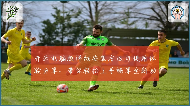 开云电脑版详细安装方法与使用体验分享，带你轻松上手畅享全新功能亮点