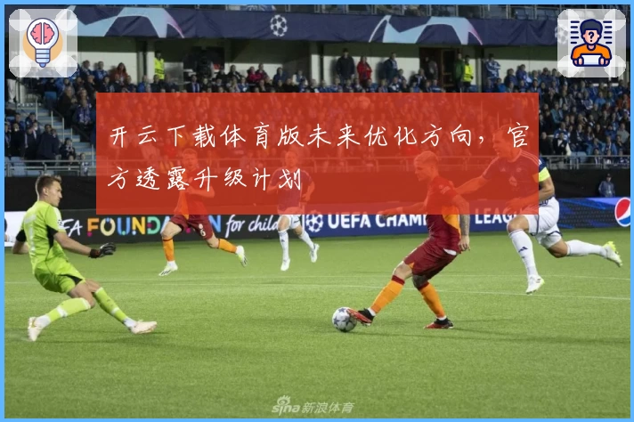 开云下载体育版未来优化方向,官方透露升级计划