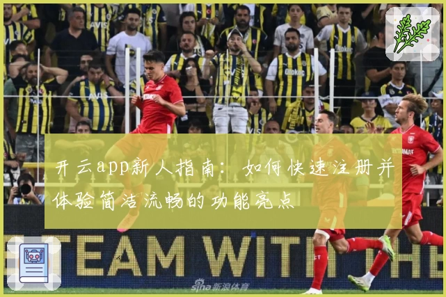 开云app新人指南:如何快速注册并体验简洁流畅的功能亮点