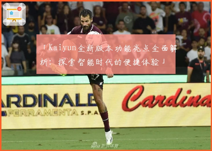 「Kaiyun全新版本功能亮点全面解析：探索智能时代的便捷体验」