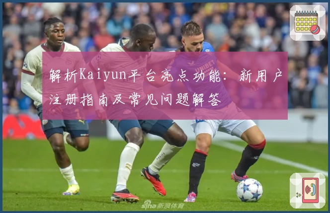 解析Kaiyun平台亮点功能:新用户注册指南及常见问题解答