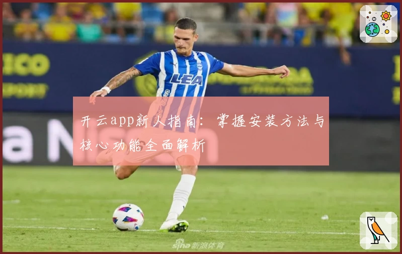 开云app新人指南：掌握安装方法与核心功能全面解析