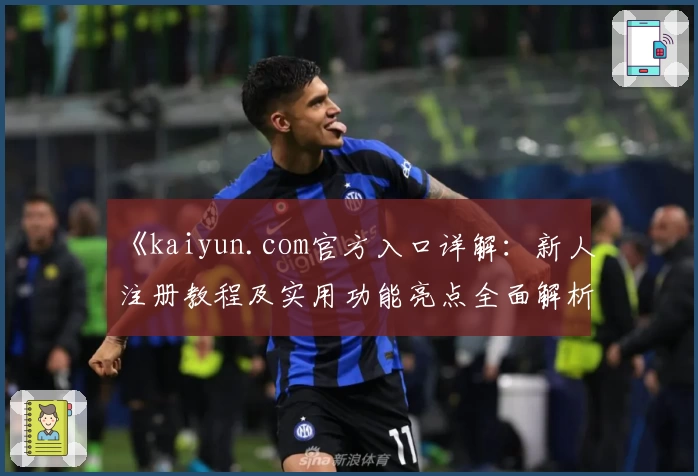 《kaiyun.com官方入口详解：新人注册教程及实用功能亮点全面解析》