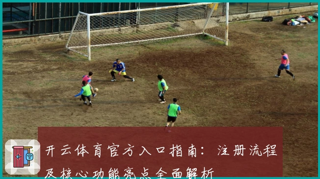 开云体育官方入口指南：注册流程及核心功能亮点全面解析