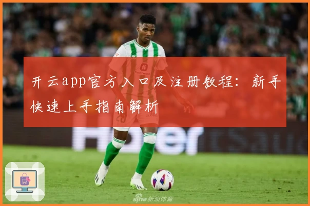 开云app官方入口及注册教程：新手快速上手指南解析
