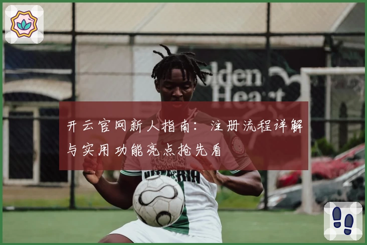 开云官网新人指南:注册流程详解与实用功能亮点抢先看