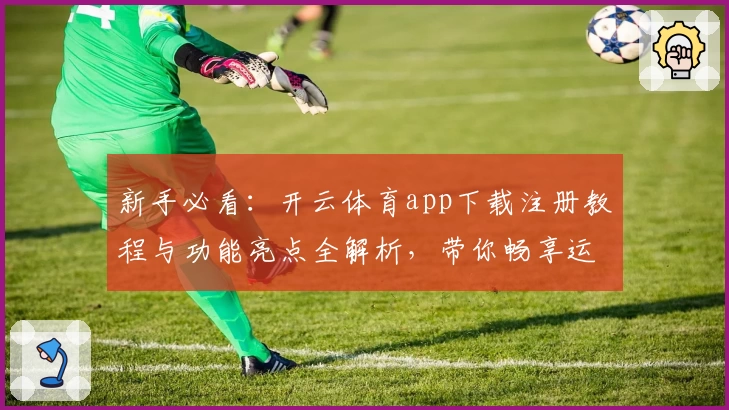 新手必看：开云体育app下载注册教程与功能亮点全解析，带你畅享运动魅力