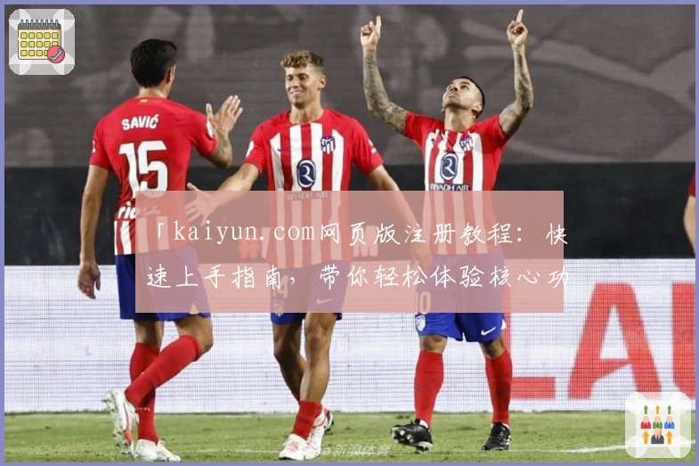 「kaiyun.com网页版注册教程：快速上手指南，带你轻松体验核心功能」