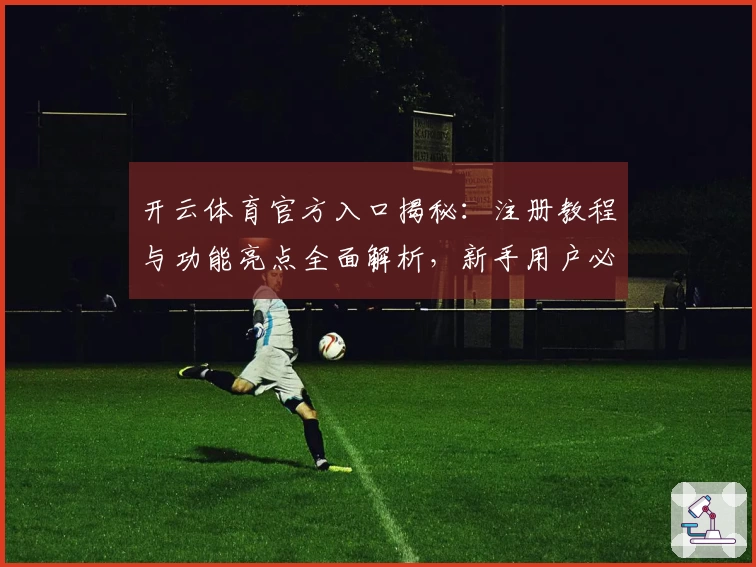 开云体育官方入口揭秘：注册教程与功能亮点全面解析，新手用户必读指南