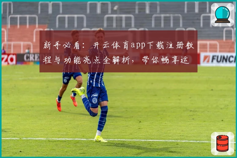 新手必看：开云体育app下载注册教程与功能亮点全解析，带你畅享运动魅力