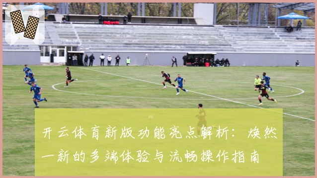 开云体育新版功能亮点解析：焕然一新的多端体验与流畅操作指南
