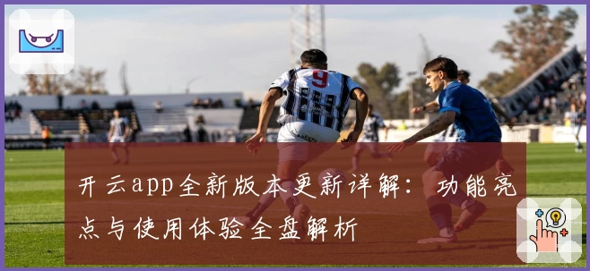 开云app全新版本更新详解：功能亮点与使用体验全盘解析‍‍