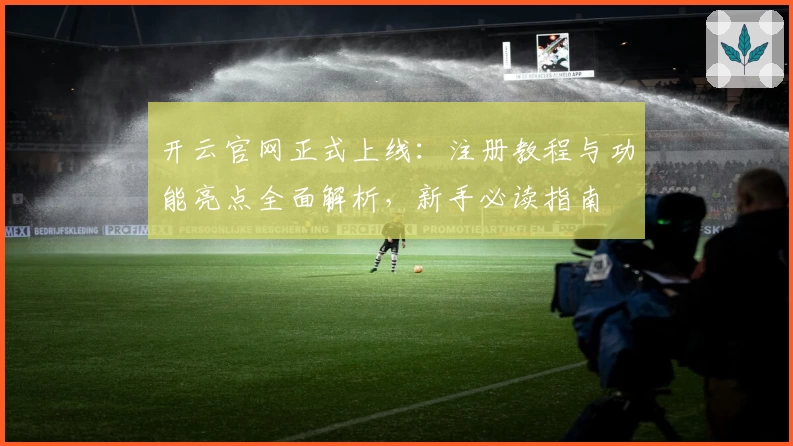 开云官网正式上线：注册教程与功能亮点全面解析，新手必读指南