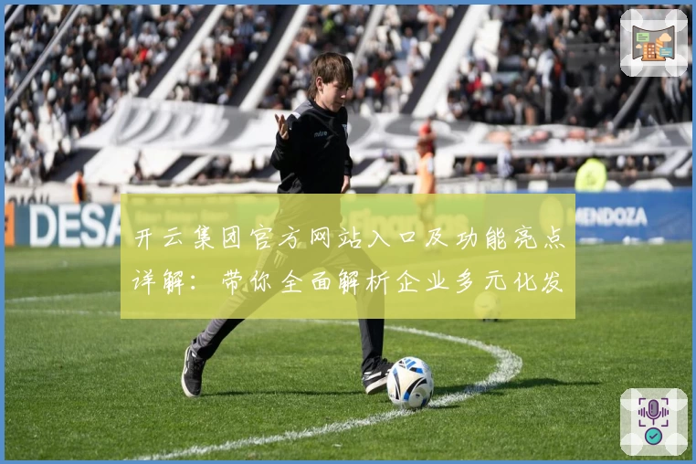 开云集团官方网站入口及功能亮点详解：带你全面解析企业多元化发展路径